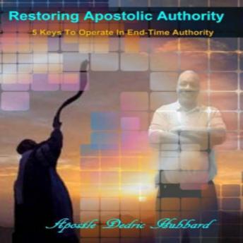 Restoring Apostolic Authority: 5 Keys To Operate In End-Time Authority, Dedric Hubbard