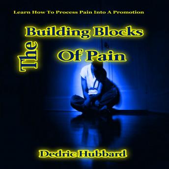 The Building Blocks Of Pain: Learn How To Process Pain Into A Promotion