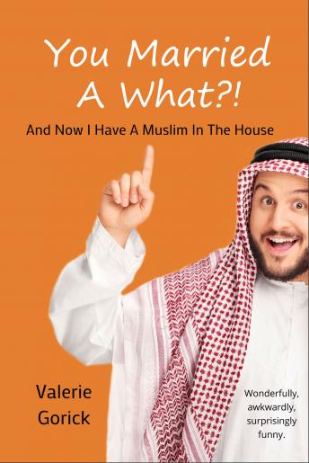 You Married a What?: And now I have a Muslim n the house