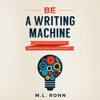 Be a Writing Machine: Write Faster and Smarter, Beat Writer?s Block, And Be Prolific