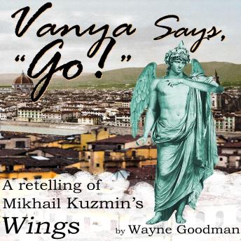 Vanya Says, 'Go!': A Retelling of Mikhail Kuzmin's 'Wings'
