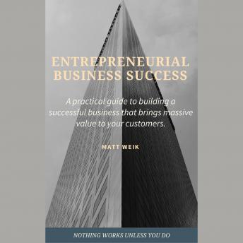 Entrepreneurial Business Success: A practical guide to building a successful business that brings massive value to your customers
