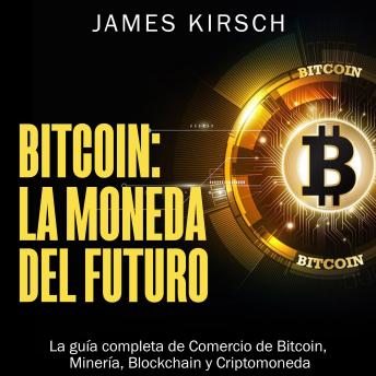 Bitcoin: La Moneda del Futuro: La guía completa de Comercio de Bitcoin, Minería, Blockchain y Criptomoneda