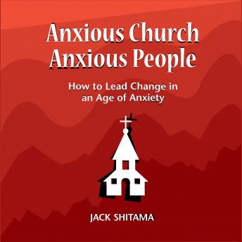 Anxious Church, Anxious People: How to Lead Change in an Age of Anxiety
