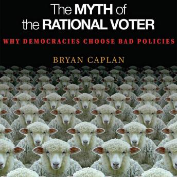 Download Myth of the Rational Voter: Why Democracies Choose Bad Policies by Bryan Caplan