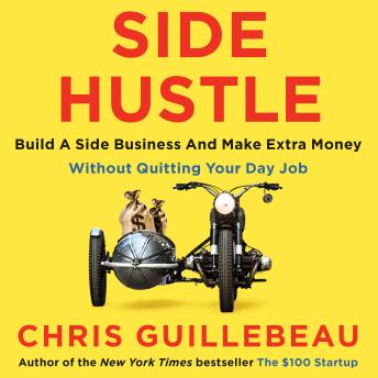 Side Hustle: Build a Side Business and Make Extra Money - Without Quitting Your Day Job, Audio book by Chris Guillebeau