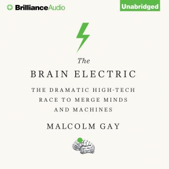 The Brain Electric: The Dramatic High-Tech Race to Merge Minds and Machines