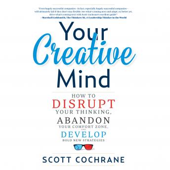 Download Your Creative Mind: How to Disrupt Your Thinking, Abandon Your Comfort Zone, and Develop Bold New Strategies by Scott Cochrane