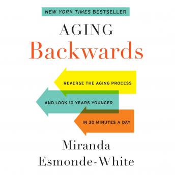 Aging Backwards: Reverse the Aging Process and Look 10 Years Younger in 30 Minutes a Day, Audio book by Miranda Esmonde-White