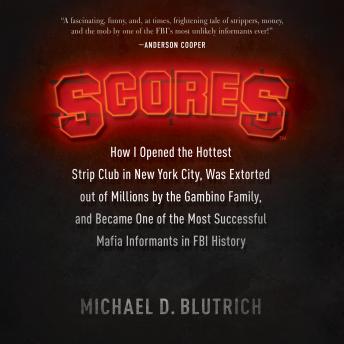 Scores: How I Opened the Hottest Strip Club in New York City, Was Extorted out of Millions by the Gambino Family, and Became One of the Most Successful Mafia Informants in FBI History