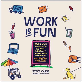 Work Is Fun: Seven Ways a Successful Ice Pop Company Makes Work Meaningful and How You Can Too