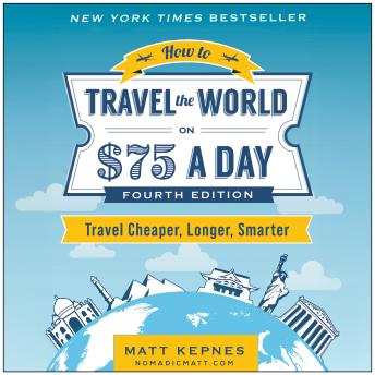 How to Travel the World on $75 a Day: Travel Cheaper, Longer, Smarter