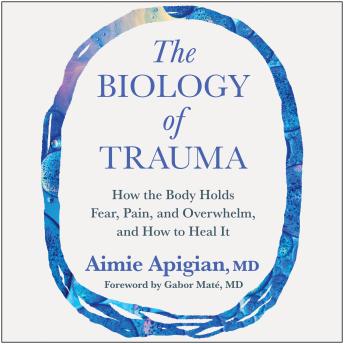 The Biology of Trauma: How the Body Holds Fear, Pain, and Overwhelm, and How to Heal It