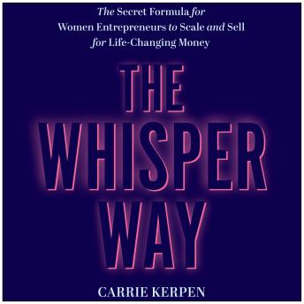 The Whisper Way: The Secret Formula for Female Entrepreneurs to Scale and Sell for Life-Changing Money