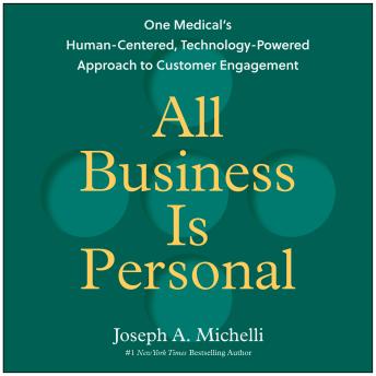 All Business Is Personal: One Medical's Human-Centered, Technology-Powered Approach to Customer Engagement