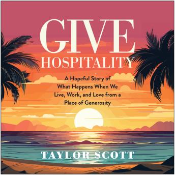 Give Hospitality: A Hopeful Story of What Happens When We Live, Work, and Love from a Place of Generosity