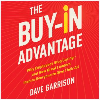 The Buy-In Advantage: Why Employees Stop Caring—and How Great Leaders Inspire Everyone to Give Their All