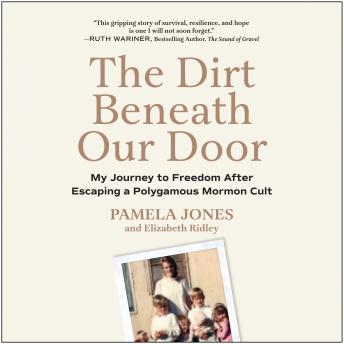 The Dirt Beneath Our Door: My Journey to Freedom after Escaping a Polygamous Mormon Cult