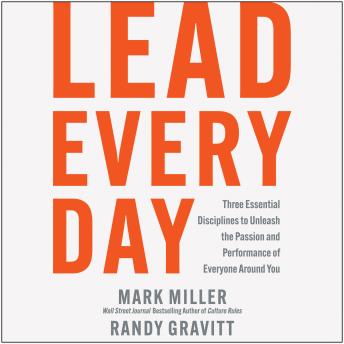 Lead Every Day: Three Essential Disciplines to Unleash the Passion and Performance of Everyone Around You