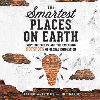 The Smartest Places on Earth: Why Rustbelts Are the Emerging Hotspots of Global Innovation
