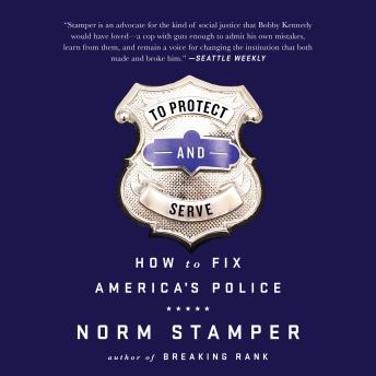 To Protect and Serve: How to Fix America's Police, Audio book by Norm Stamper