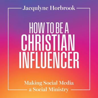How to Be a Christian Influencer: Making Social Media a Social Ministry