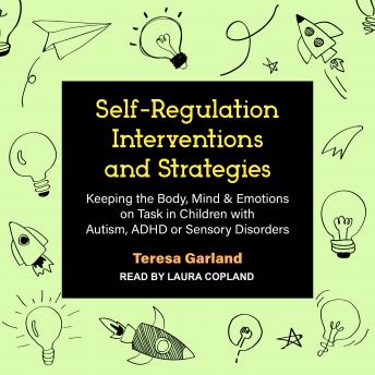 Self-Regulation Interventions and Strategies: Keeping the Body, Mind & Emotions on Task in Children with Autism, ADHD or Sensory Disorders