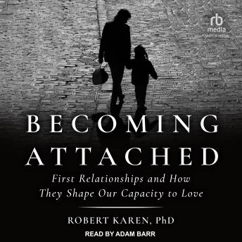 Becoming Attached: First Relationships and How They Shape Our Capacity to Love