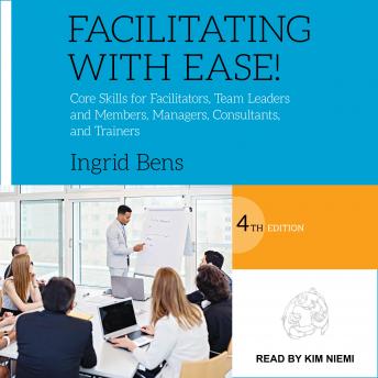 Facilitating with Ease!: Core Skills for Facilitators, Team Leaders and Members, Managers, Consultants, and Trainers, 4th edition