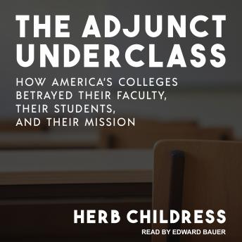 The Adjunct Underclass: How America’s Colleges Betrayed Their Faculty, Their Students, and Their Mission