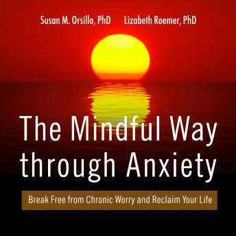 The Mindful Way Through Anxiety: Break Free from Chronic Worry and Reclaim Your Life