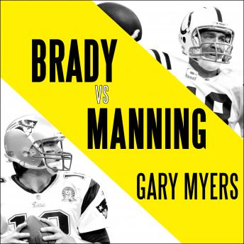 Brady vs. Manning: The Untold Story of the Rivalry that Transformed the NFL, Gary Myers