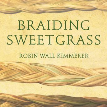 Braiding Sweetgrass: Indigenous Wisdom, Scientific Knowledge and the Teachings of Plants, Robin Wall Kimmerer