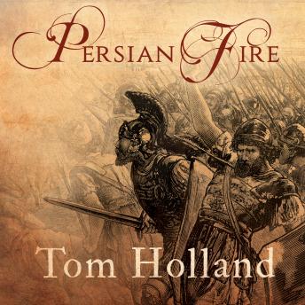 Persian Fire: The First World Empire and the Battle for the West, Tom Holland