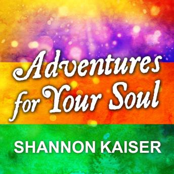 Adventures for Your Soul: 21 Ways to Transform Your Habits and Reach Your Full Potential, Shannon Kaiser
