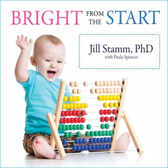 Download Bright from the Start: The Simple, Science-Backed Way to Nurture Your Child's Developing Mind from Birth to Age 3 by Jill Stamm, Paula Spencer