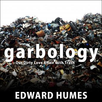 Garbology: Our Dirty Love Affair with Trash, Audio book by Edward Humes