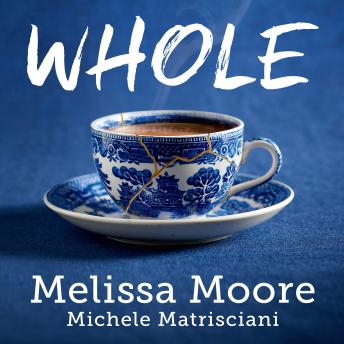 WHOLE: How I Learned to Fill the Fragments of My Life with Forgiveness, Hope, Strength, and Creativity, Audio book by Melissa Moore, Michele Matrisciani
