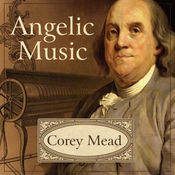 Angelic Music: The Story of Benjamin Franklin's Glass Armonica, Audio book by Corey Mead