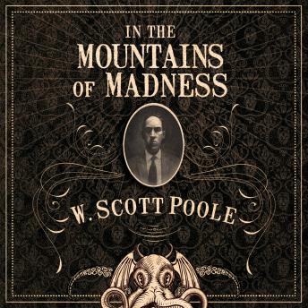 In the Mountains of Madness: The Life, Death, and Extraordinary Afterlife of H.P. Lovecraft