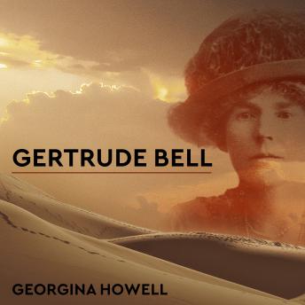 Gertrude Bell: Queen of the Desert, Shaper of Nations, Georgina Howell