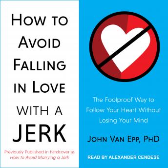 How to Avoid Falling in Love with a Jerk: The Foolproof Way to Follow Your Heart Without Losing Your Mind, John Van Epp