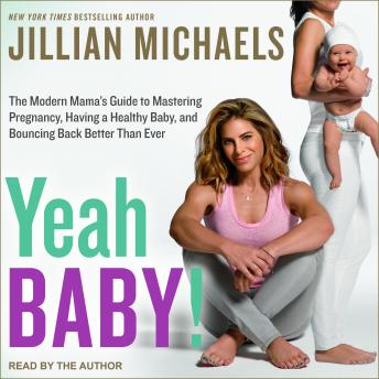 Download Yeah Baby!: The Modern Mama's Guide to Mastering Pregnancy, Having a Healthy Baby, and Bouncing Back Better Than Ever by Jillian Michaels
