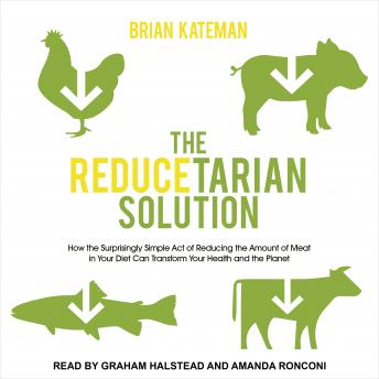 Reducetarian Solution: How the Surprisingly Simple Act of Reducing the Amount of Meat in Your Diet Can Transform Your Health and the Planet, Brian Kateman