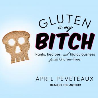 Gluten Is My Bitch: Rants, Recipes, and Ridiculousness for the Gluten-Free sample.