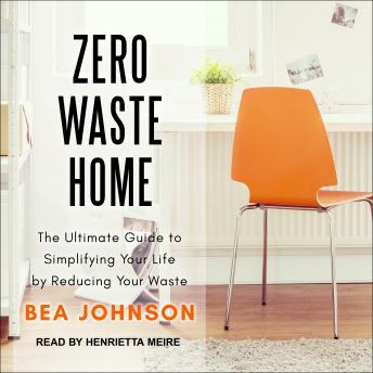 Download Zero Waste Home: The Ultimate Guide to Simplifying Your Life by Reducing Your Waste by Bea Johnson