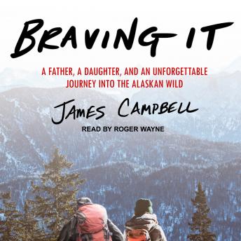 Braving It: A Father, a Daughter, and an Unforgettable Journey into the Alaskan Wild, James Campbell