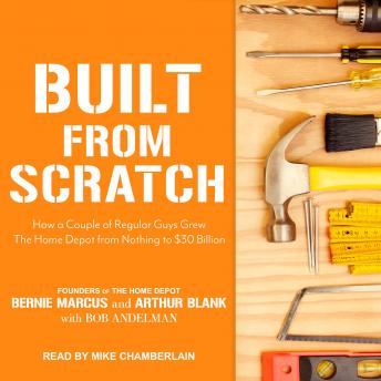 Built from Scratch: How a Couple of Regular Guys Grew The Home Depot from Nothing to $30 Billion