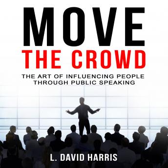 Move the Crowd: The Art of Influencing People Through Public Speaking
