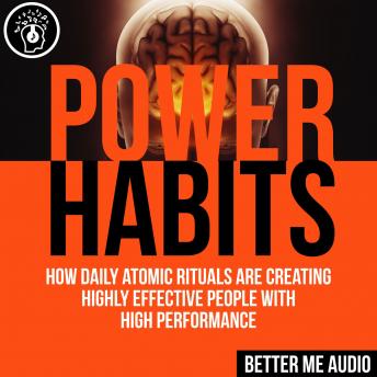 Power Habits: How Daily Atomic Rituals Are Creating Highly Effective People With High Performance